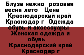 Блуза нежно- розовая, весна-лето › Цена ­ 400 - Краснодарский край, Краснодар г. Одежда, обувь и аксессуары » Женская одежда и обувь   . Краснодарский край,Краснодар г.